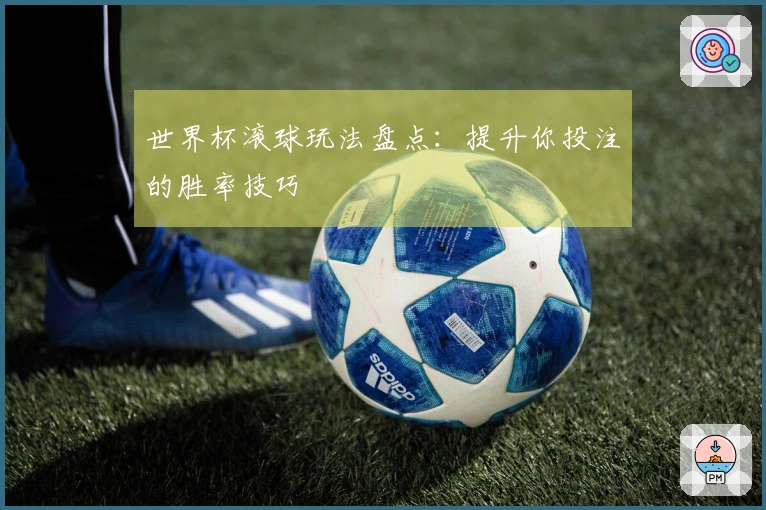 世界杯滚球玩法盘点：提升你投注的胜率技巧
