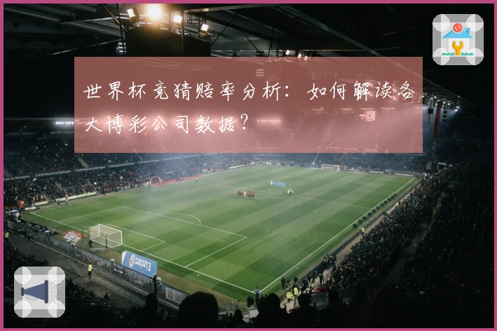 世界杯竞猜赔率分析：如何解读各大博彩公司数据？