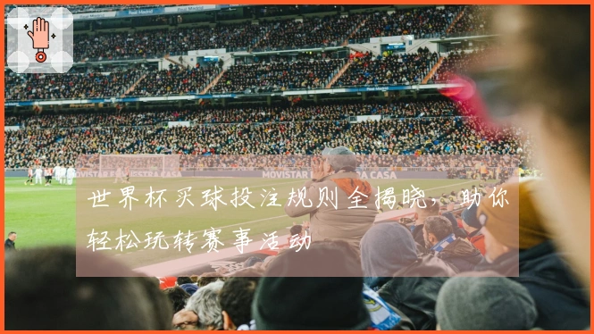 世界杯买球投注规则全揭晓，助你轻松玩转赛事活动
