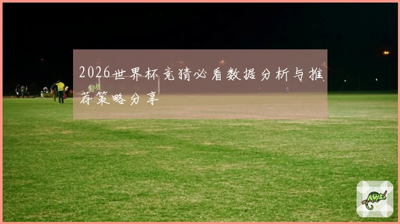 2026世界杯竞猜必看数据分析与推荐策略分享