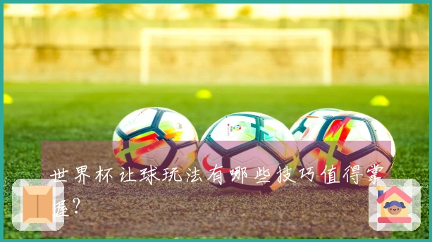 世界杯让球玩法有哪些技巧值得掌握？