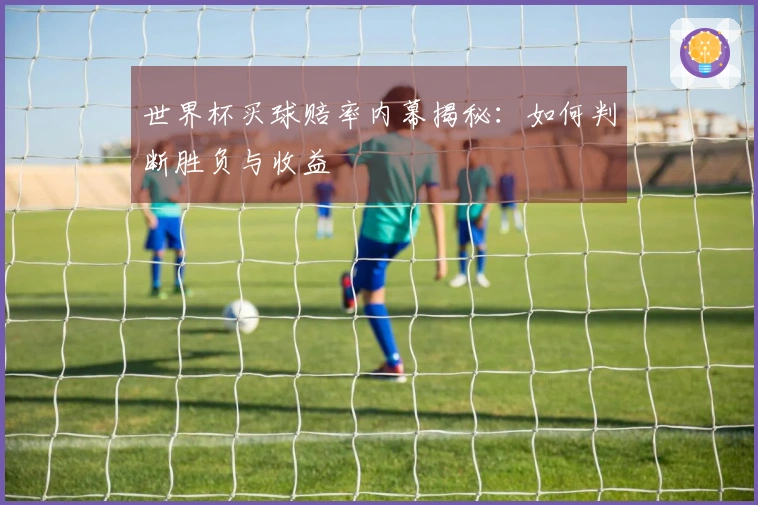 世界杯买球赔率内幕揭秘：如何判断胜负与收益