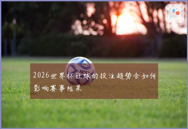 2026世界杯让球的投注趋势会如何影响赛事结果