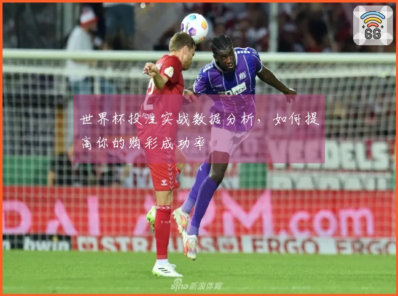 世界杯投注实战数据分析，如何提高你的购彩成功率