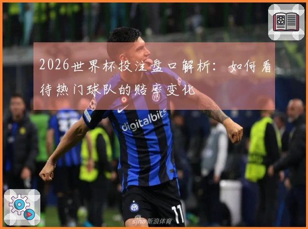 2026世界杯投注盘口解析：如何看待热门球队的赔率变化